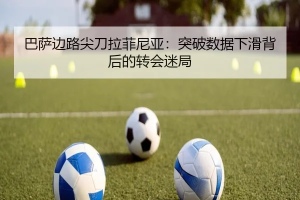 巴萨边路尖刀拉菲尼亚：突破数据下滑背后的转会迷局