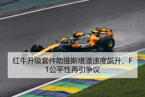 红牛升级套件助维斯塔潘速度飙升，F1公平性再引争议