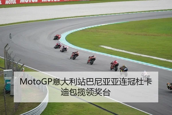 MotoGP意大利站巴尼亚亚连冠杜卡迪包揽领奖台