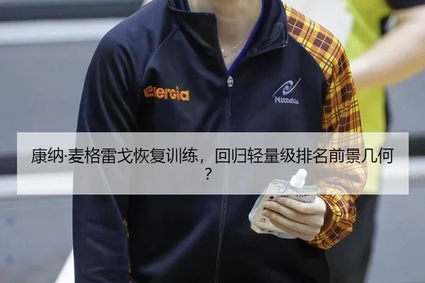 康纳·麦格雷戈恢复训练，回归轻量级排名前景几何？