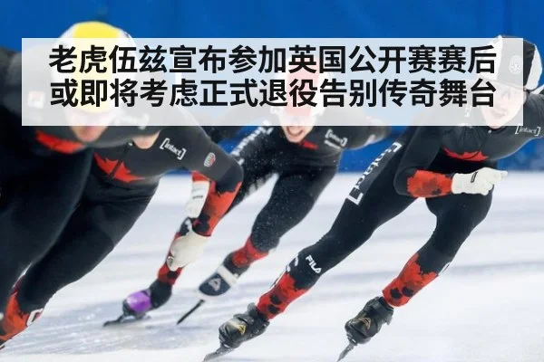 老虎伍兹宣布参加英国公开赛赛后或即将考虑正式退役告别传奇舞台