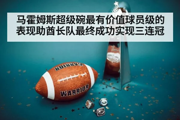 马霍姆斯超级碗最有价值球员级的表现助酋长队最终成功实现三连冠
