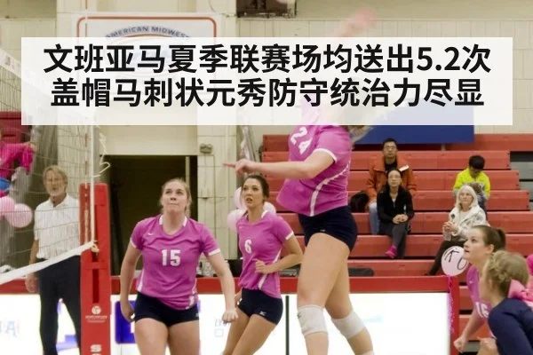 文班亚马夏季联赛场均送出5.2次盖帽马刺状元秀防守统治力尽显