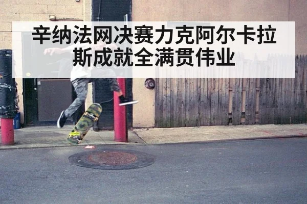 辛纳法网决赛力克阿尔卡拉斯成就全满贯伟业