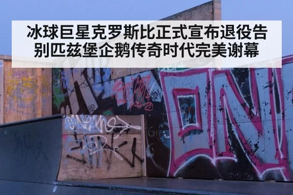 冰球巨星克罗斯比正式宣布退役告别匹兹堡企鹅传奇时代完美谢幕