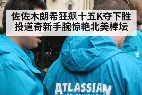 佐佐木朗希狂飙十五K夺下胜投道奇新手腕惊艳北美棒坛
