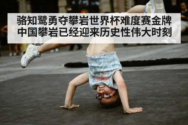 骆知鹭勇夺攀岩世界杯难度赛金牌中国攀岩已经迎来历史性伟大时刻